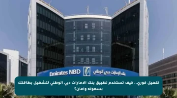 تفعيل فوري.. كيف تستخدم تطبيق بنك الإمارات دبي الوطني لتشغيل بطاقتك بسهولة وأمان؟